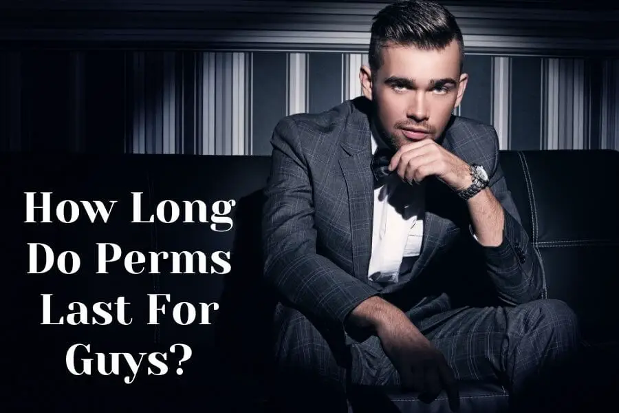 How Long Do Perms Last For Guys?